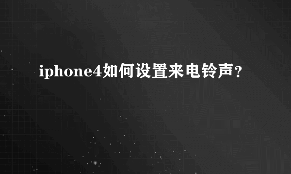 iphone4如何设置来电铃声？