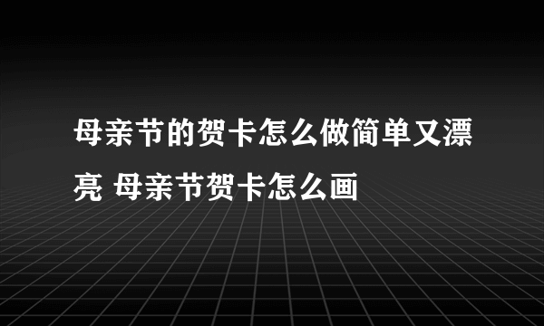 母亲节的贺卡怎么做简单又漂亮 母亲节贺卡怎么画