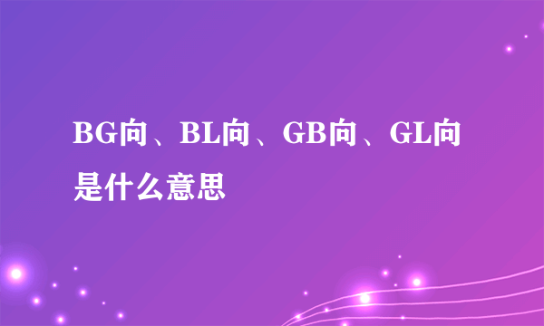 BG向、BL向、GB向、GL向是什么意思