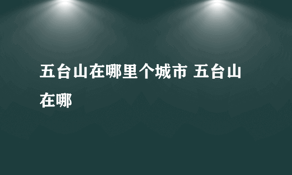 五台山在哪里个城市 五台山在哪