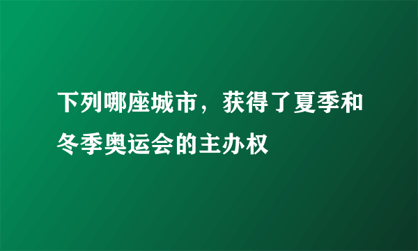 下列哪座城市，获得了夏季和冬季奥运会的主办权