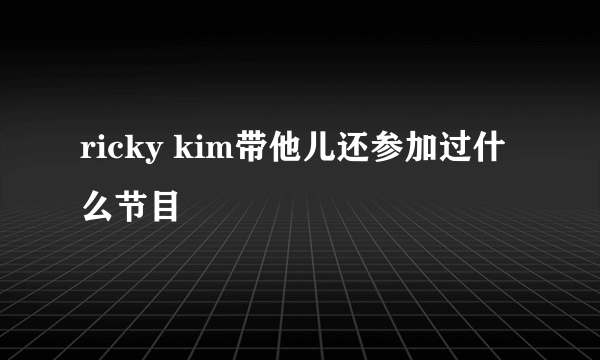 ricky kim带他儿还参加过什么节目