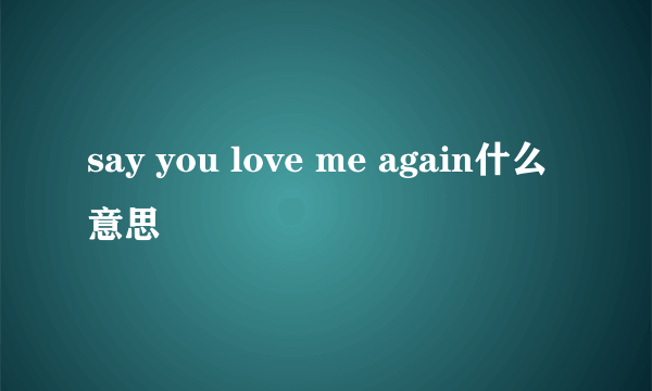 say you love me again什么意思