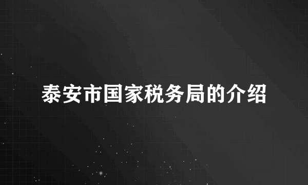 泰安市国家税务局的介绍