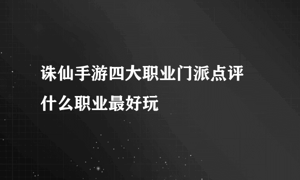 诛仙手游四大职业门派点评 什么职业最好玩