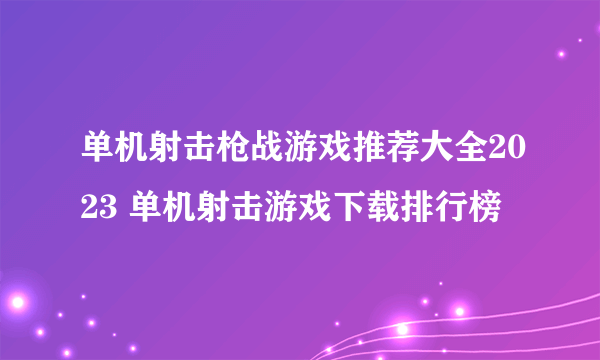 单机射击枪战游戏推荐大全2023 单机射击游戏下载排行榜