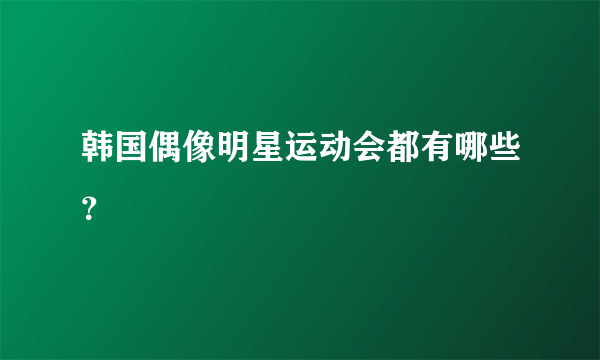 韩国偶像明星运动会都有哪些？