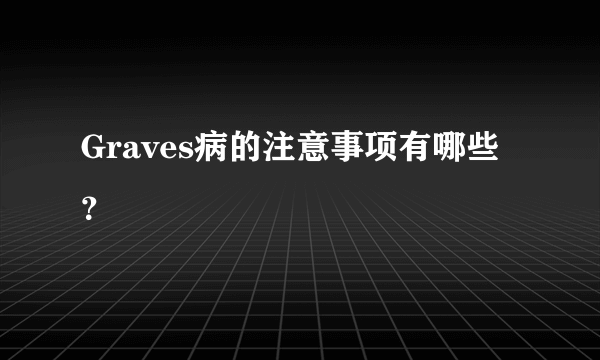 Graves病的注意事项有哪些？