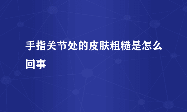 手指关节处的皮肤粗糙是怎么回事