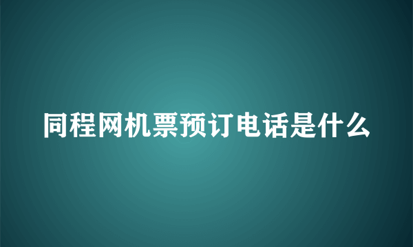 同程网机票预订电话是什么