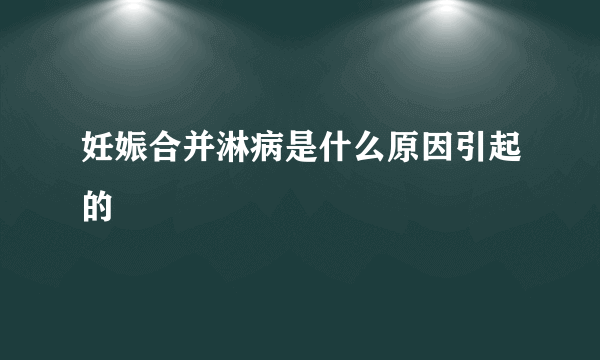 妊娠合并淋病是什么原因引起的