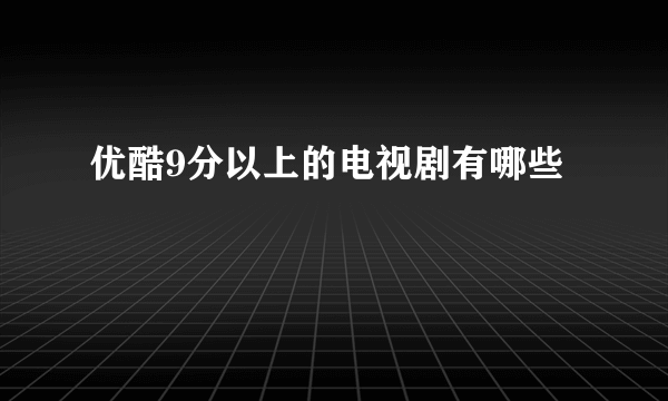 优酷9分以上的电视剧有哪些