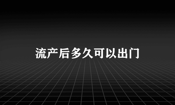 流产后多久可以出门