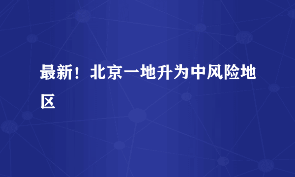 最新！北京一地升为中风险地区