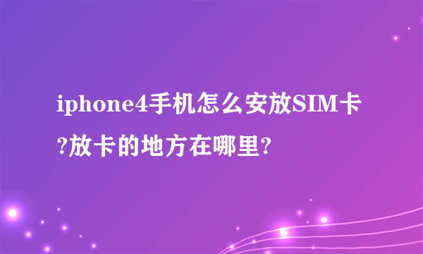 iphone4手机怎么安放SIM卡?放卡的地方在哪里?