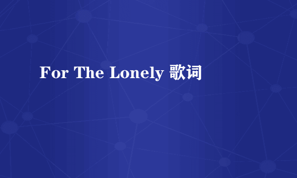 For The Lonely 歌词