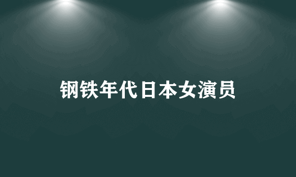 钢铁年代日本女演员