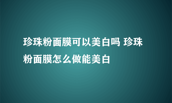 珍珠粉面膜可以美白吗 珍珠粉面膜怎么做能美白