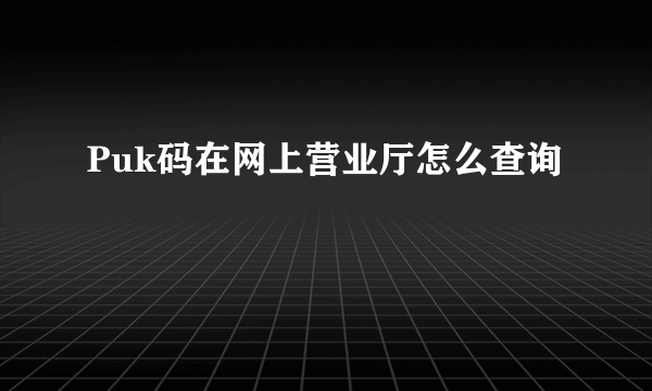 Puk码在网上营业厅怎么查询