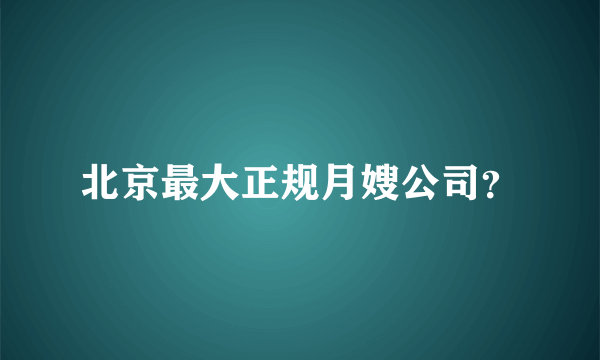 北京最大正规月嫂公司？