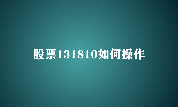 股票131810如何操作