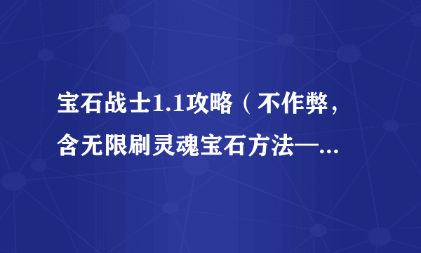 宝石战士1.1攻略（不作弊，含无限刷灵魂宝石方法——同时带N多宠物方法） 前言： 本人玩弓箭手和战士都到1