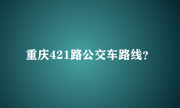 重庆421路公交车路线？