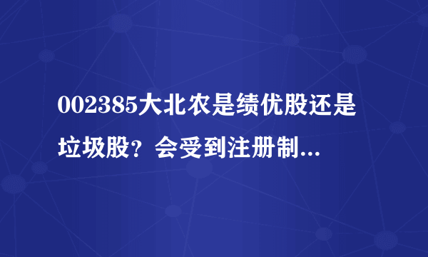 002385大北农是绩优股还是垃圾股？会受到注册制的影响吗？