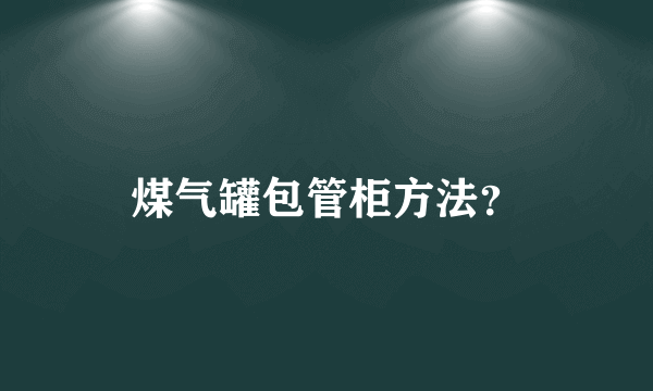 煤气罐包管柜方法？