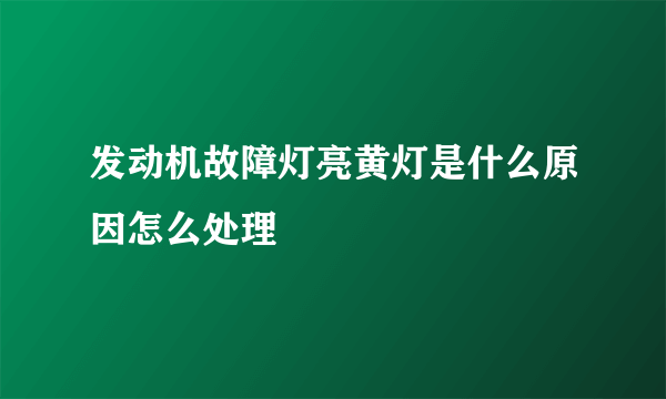 发动机故障灯亮黄灯是什么原因怎么处理