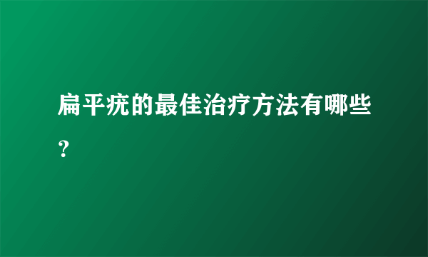 扁平疣的最佳治疗方法有哪些？