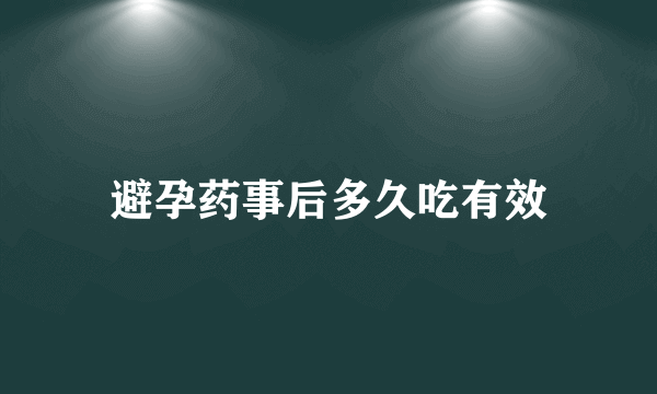 避孕药事后多久吃有效