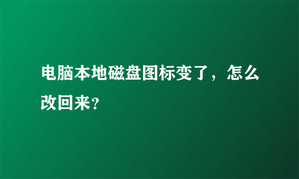 电脑本地磁盘图标变了，怎么改回来？