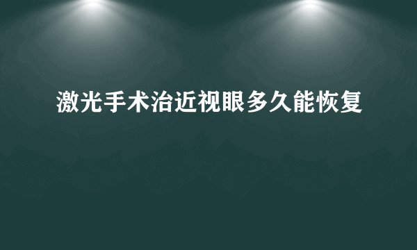 激光手术治近视眼多久能恢复