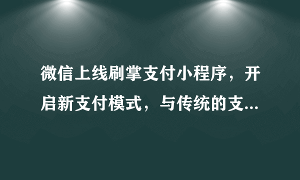 微信上线刷掌支付小程序，开启新支付模式，与传统的支付方式是否更便利？