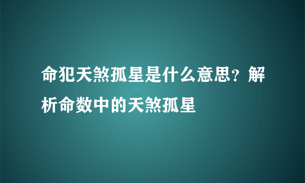 命犯天煞孤星是什么意思？解析命数中的天煞孤星