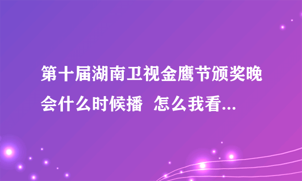 第十届湖南卫视金鹰节颁奖晚会什么时候播  怎么我看的都是去年？