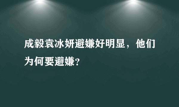 成毅袁冰妍避嫌好明显，他们为何要避嫌？