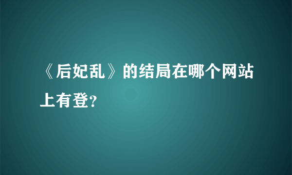 《后妃乱》的结局在哪个网站上有登？