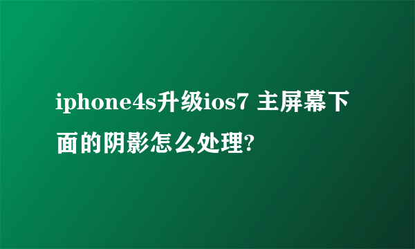 iphone4s升级ios7 主屏幕下面的阴影怎么处理?