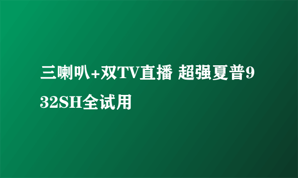 三喇叭+双TV直播 超强夏普932SH全试用