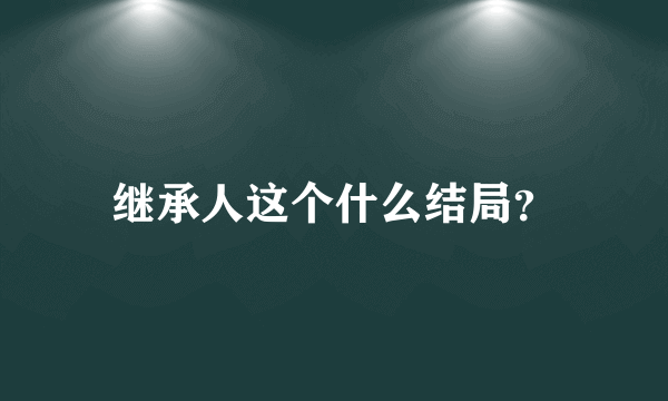 继承人这个什么结局？