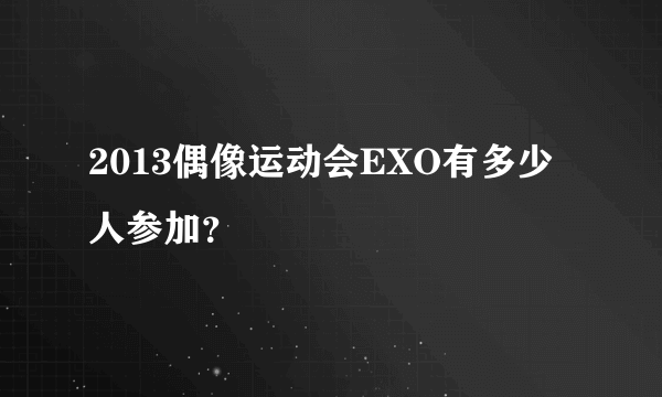 2013偶像运动会EXO有多少人参加？