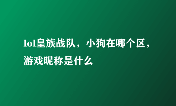 lol皇族战队，小狗在哪个区，游戏昵称是什么