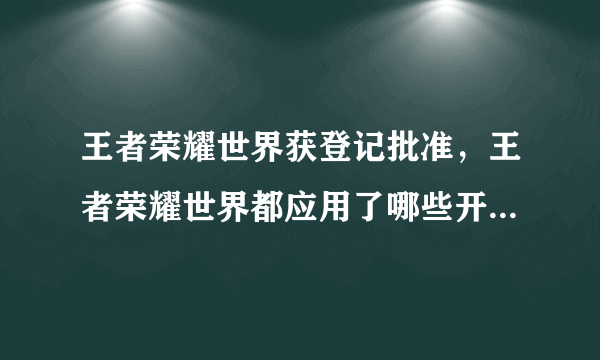 王者荣耀世界获登记批准，王者荣耀世界都应用了哪些开发技术？