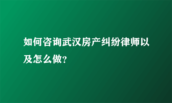 如何咨询武汉房产纠纷律师以及怎么做？