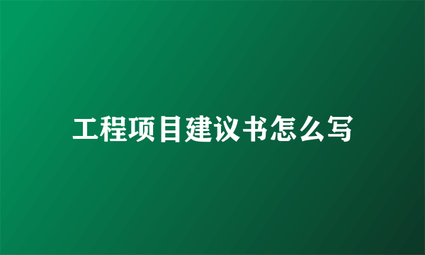 工程项目建议书怎么写