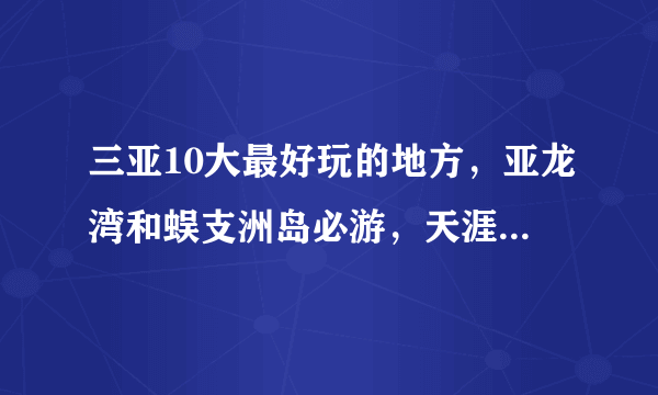 三亚10大最好玩的地方，亚龙湾和蜈支洲岛必游，天涯海角也要去