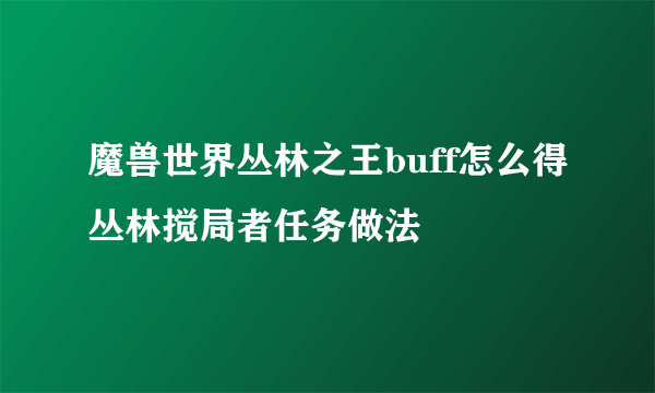 魔兽世界丛林之王buff怎么得丛林搅局者任务做法