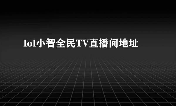 lol小智全民TV直播间地址